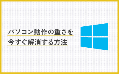 【Windows10版】パソコン動作の重さを今すぐ軽くする15の方法