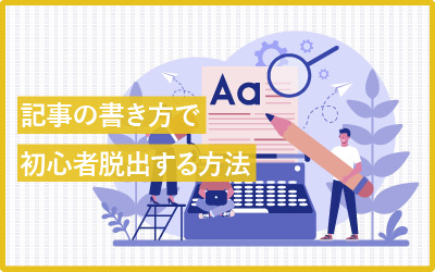 今更聞けない「記事の書き方」で初心者脱出するシンプルな方法