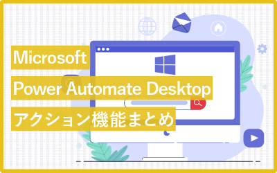 【機能一覧表】Microsoft Power Automate Desktopのアクションまとめ