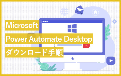 【ダウンロード手順】Microsoft Power Automate Desktopの使い方