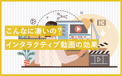 こんなに凄いの！？インタラクティブ動画制作の魅力
