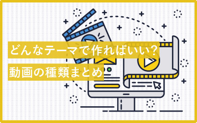 動画にはどんな種類がある？テーマ別の事例まとめ