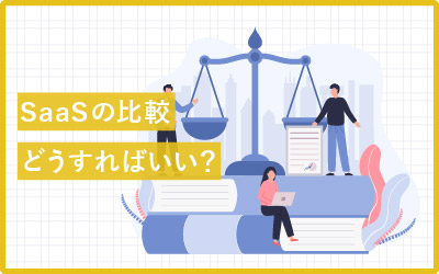 多すぎて選べない…SaaSの比較どうやる?ポイントや考え方まとめ