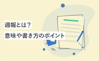 週報とは？意味や書き方のポイントについて徹底解説