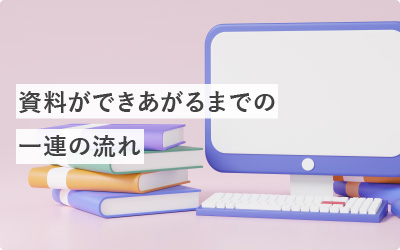 【工程を全公開】資料ができあがるまでの流れ