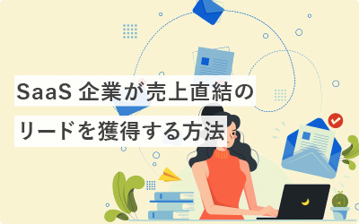 【5選】SaaS企業が売上直結のリードを獲得する方法
