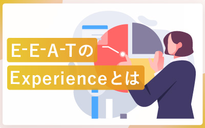 Googleが新たに追加したE-E-A-TのExperience(経験)の重要性とは