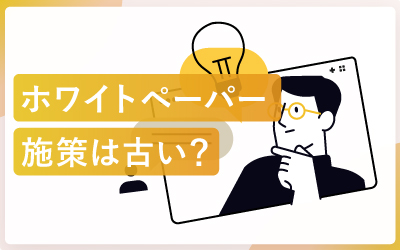ホワイトペーパー施策は「古い」は誤解?