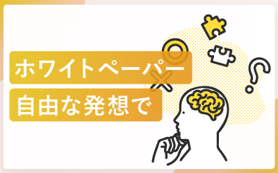 「こうしなきゃ」なんてない!ホワイトペーパーは自由な発想で